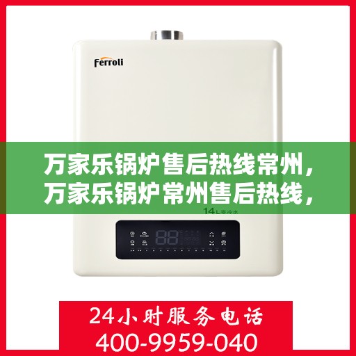 万家乐锅炉售后热线常州，万家乐锅炉常州售后热线，专业维修服务保障