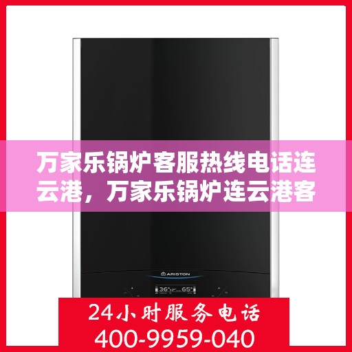 万家乐锅炉客服热线电话连云港，万家乐锅炉连云港客服热线电话全解析