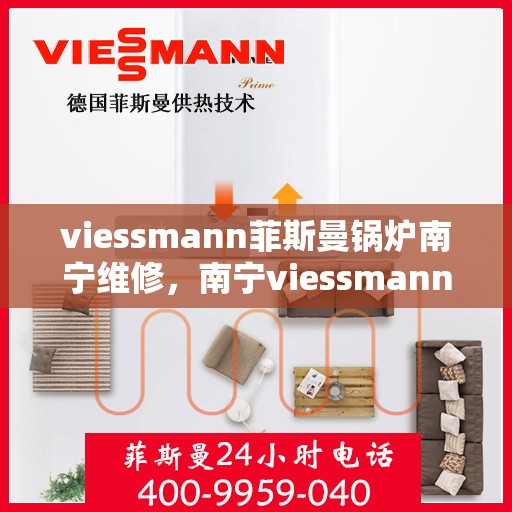 viessmann菲斯曼锅炉南宁维修，南宁viessmann菲斯曼锅炉专业维修服务