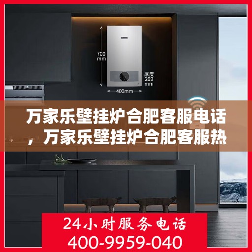 万家乐壁挂炉合肥客服电话，万家乐壁挂炉合肥客服热线及咨询电话号码解析