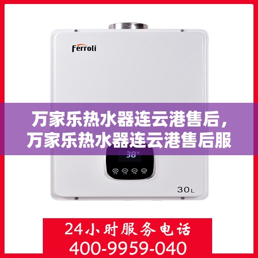 万家乐热水器连云港售后，万家乐热水器连云港售后服务中心，专业维修与优质服务