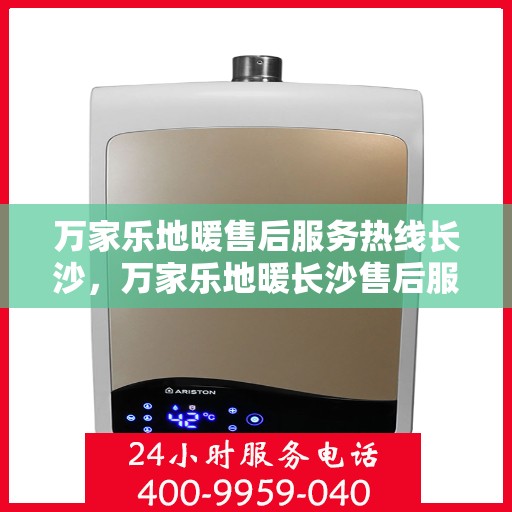 万家乐地暖售后服务热线长沙，万家乐地暖长沙售后服务热线，专业贴心为您解决地暖问题