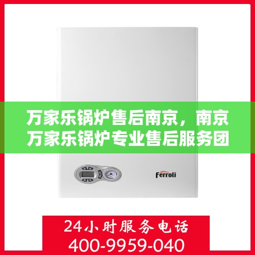 万家乐锅炉售后南京，南京万家乐锅炉专业售后服务团队