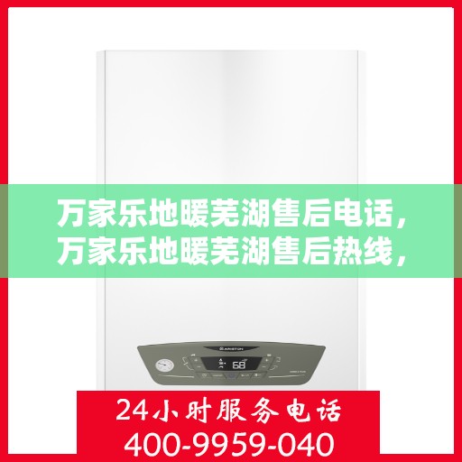 万家乐地暖芜湖售后电话，万家乐地暖芜湖售后热线，专业服务，贴心关怀