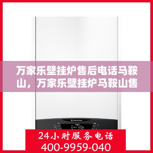 万家乐壁挂炉售后电话马鞍山，万家乐壁挂炉马鞍山售后热线及维修服务电话