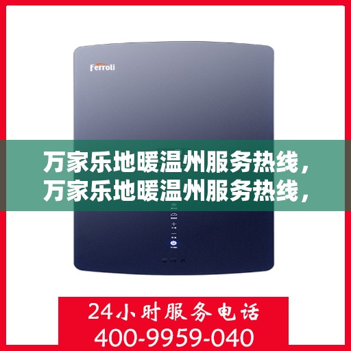 万家乐地暖温州服务热线，万家乐地暖温州服务热线，专业品质，温暖您的家！