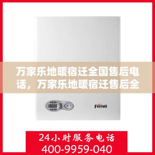 万家乐地暖宿迁全国售后电话，万家乐地暖宿迁售后全国服务热线，专业地暖维护与售后支持