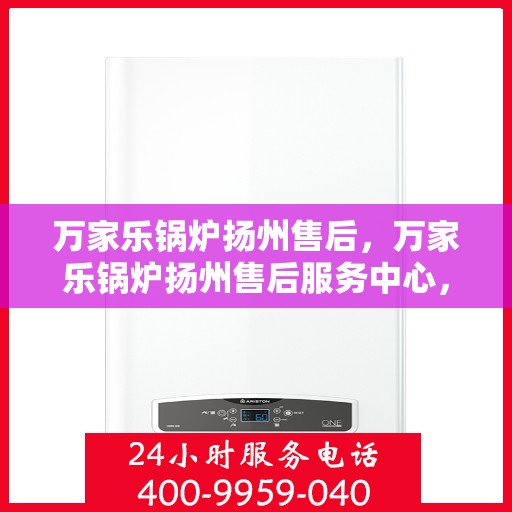 万家乐锅炉扬州售后，万家乐锅炉扬州售后服务中心，专业维修与贴心服务