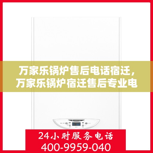 万家乐锅炉售后电话宿迁，万家乐锅炉宿迁售后专业电话一键解决您的锅炉问题