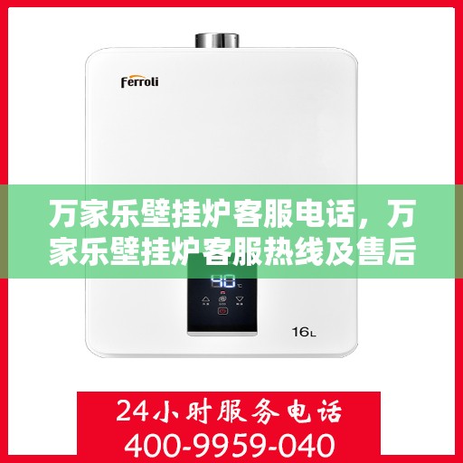 万家乐壁挂炉客服电话，万家乐壁挂炉客服热线及售后支持服务指南