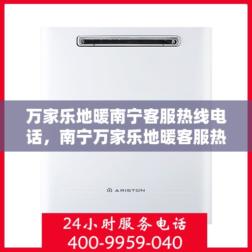 万家乐地暖南宁客服热线电话，南宁万家乐地暖客服热线电话全攻略