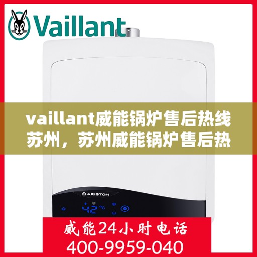 vaillant威能锅炉售后热线苏州，苏州威能锅炉售后热线及维修服务指南