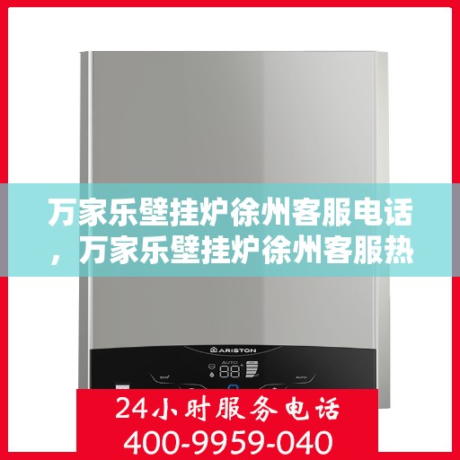 万家乐壁挂炉徐州客服电话，万家乐壁挂炉徐州客服热线及咨询服务中心电话