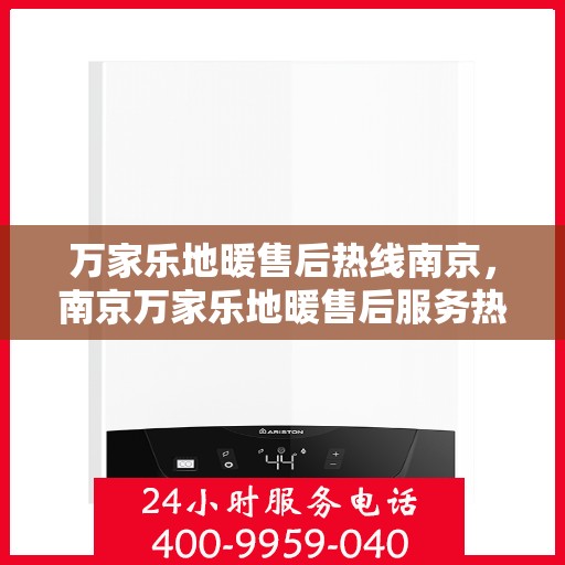 万家乐地暖售后热线南京，南京万家乐地暖售后服务热线详解