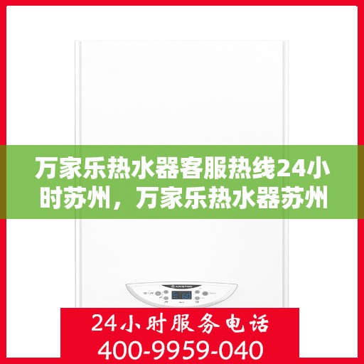 万家乐热水器客服热线24小时苏州，万家乐热水器苏州24小时客服热线全面服务
