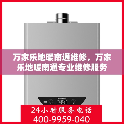 万家乐地暖南通维修，万家乐地暖南通专业维修服务