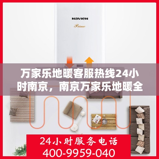 万家乐地暖客服热线24小时南京，南京万家乐地暖全天候客服热线，温暖连接每一刻