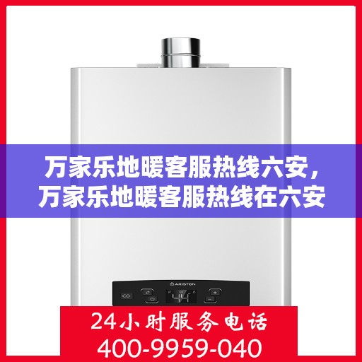 万家乐地暖客服热线六安，万家乐地暖客服热线在六安，专业解答，温暖您的家。