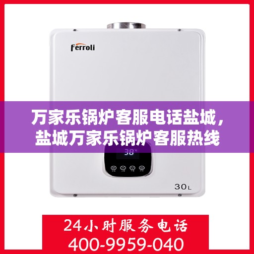 万家乐锅炉客服电话盐城，盐城万家乐锅炉客服热线