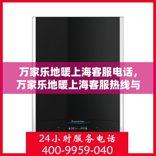 万家乐地暖上海客服电话，万家乐地暖上海客服热线与咨询中心