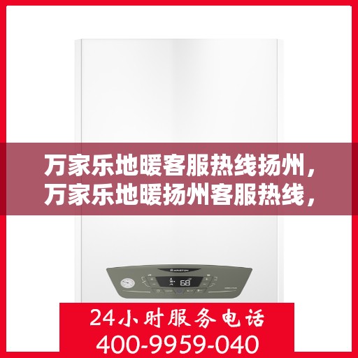 万家乐地暖客服热线扬州，万家乐地暖扬州客服热线，专业解答，温暖您的生活