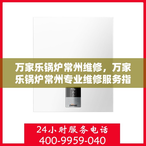 万家乐锅炉常州维修，万家乐锅炉常州专业维修服务指南
