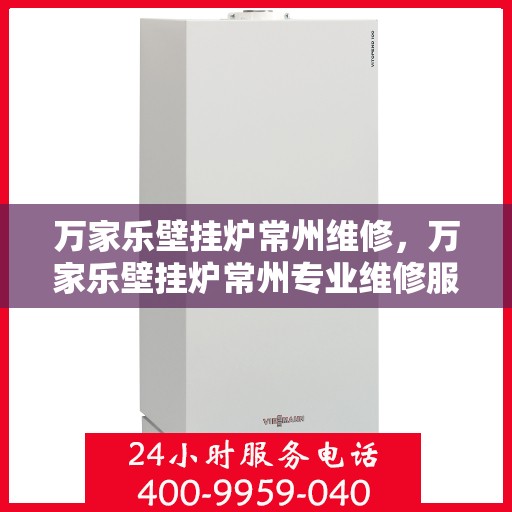 万家乐壁挂炉常州维修，万家乐壁挂炉常州专业维修服务