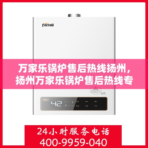 万家乐锅炉售后热线扬州，扬州万家乐锅炉售后热线专业服务，贴心保障
