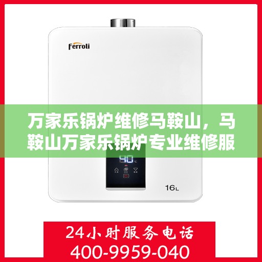 万家乐锅炉维修马鞍山，马鞍山万家乐锅炉专业维修服务