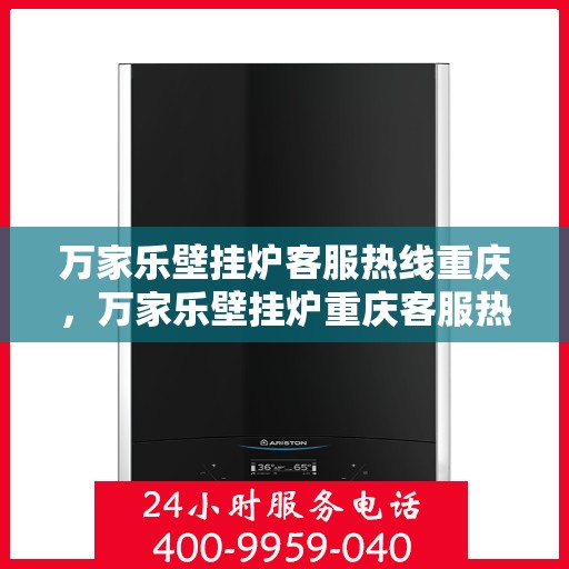 万家乐壁挂炉客服热线重庆，万家乐壁挂炉重庆客服热线，专业解答，温暖您的生活