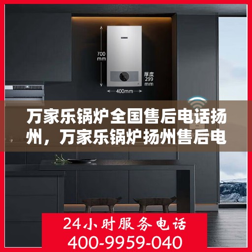 万家乐锅炉全国售后电话扬州，万家乐锅炉扬州售后电话全解析，专业维修与贴心服务