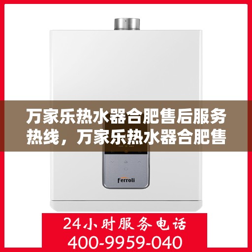 万家乐热水器合肥售后服务热线，万家乐热水器合肥售后热线专业服务，您的安心之选