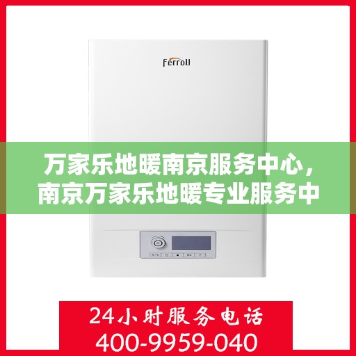 万家乐地暖南京服务中心，南京万家乐地暖专业服务中心