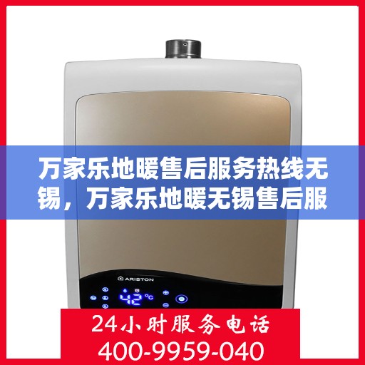 万家乐地暖售后服务热线无锡，万家乐地暖无锡售后服务热线，专业解决您的地暖问题