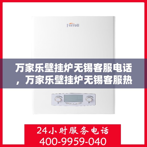 万家乐壁挂炉无锡客服电话，万家乐壁挂炉无锡客服热线及售后维修服务指南