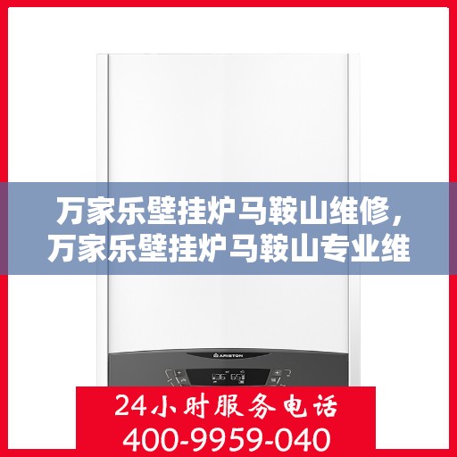 万家乐壁挂炉马鞍山维修，万家乐壁挂炉马鞍山专业维修服务