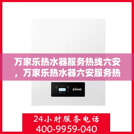 万家乐热水器服务热线六安，万家乐热水器六安服务热线详解