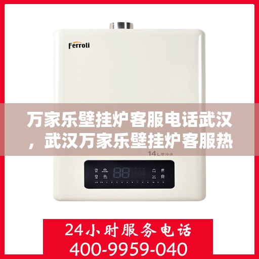 万家乐壁挂炉客服电话武汉，武汉万家乐壁挂炉客服热线及咨询电话号码