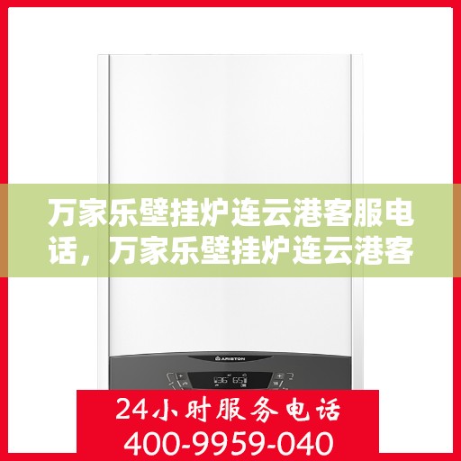 万家乐壁挂炉连云港客服电话，万家乐壁挂炉连云港客服热线及售后支持服务指南