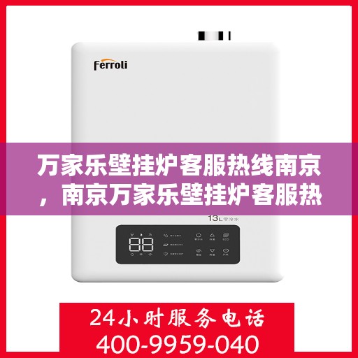 万家乐壁挂炉客服热线南京，南京万家乐壁挂炉客服热线专业服务，为您解答疑惑