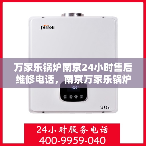 万家乐锅炉南京24小时售后维修电话，南京万家乐锅炉全天候售后维修热线，专业解决您的锅炉问题！
