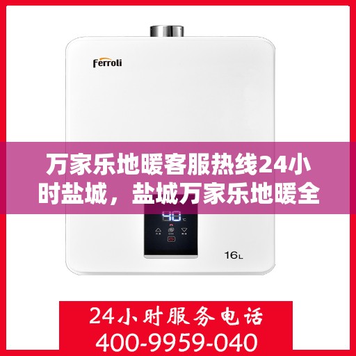 万家乐地暖客服热线24小时盐城，盐城万家乐地暖全天候客服热线，温暖连接每一刻