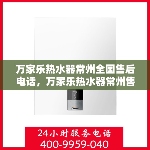 万家乐热水器常州全国售后电话，万家乐热水器常州售后全国服务热线公布