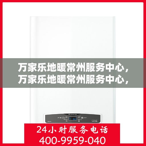 万家乐地暖常州服务中心，万家乐地暖常州服务中心，专业服务的温暖之选