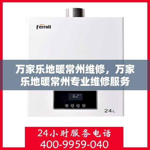 万家乐地暖常州维修，万家乐地暖常州专业维修服务
