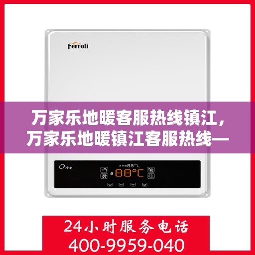 万家乐地暖客服热线镇江，万家乐地暖镇江客服热线——您的温暖连接热线