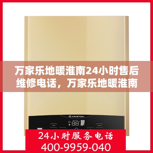 万家乐地暖淮南24小时售后维修电话，万家乐地暖淮南全天候售后维修服务热线