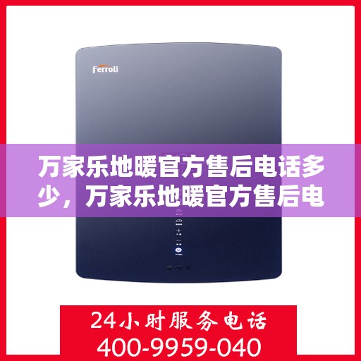 万家乐地暖官方售后电话多少，万家乐地暖官方售后电话查询指南