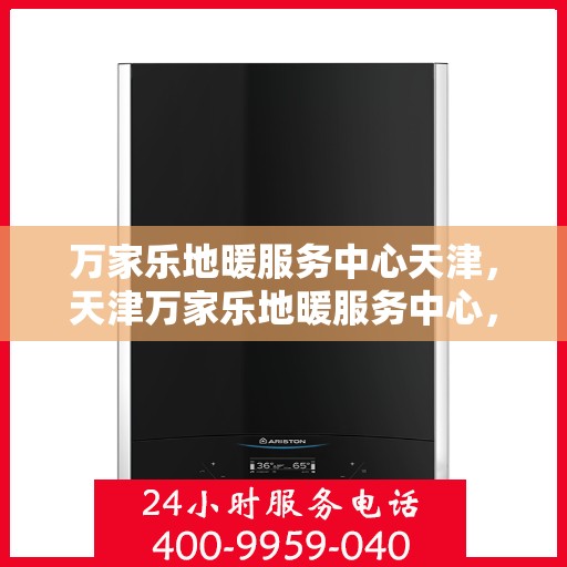 万家乐地暖服务中心天津，天津万家乐地暖服务中心，专业温暖您的生活