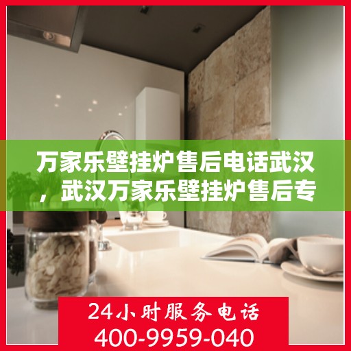 万家乐壁挂炉售后电话武汉，武汉万家乐壁挂炉售后专业电话及服务一览